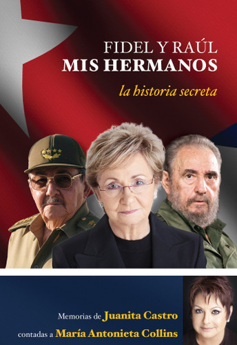 Fidel Y Raúl, Mis Hermanos. La Historia Secreta: Memorias De Juanita Castro Cont Adas A Maria Antonieta Collins. (La Historia Secreta: Memorias De Juanita Castro Contadas A Maria Antonieta Colli Ns.)